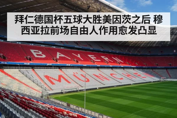 拜仁德国杯五球大胜美因茨之后 穆西亚拉前场自由人作用愈发凸显