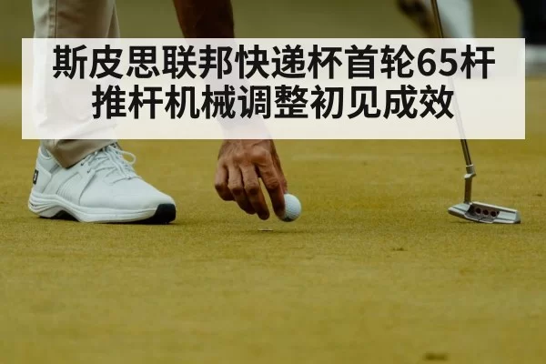 斯皮思联邦快递杯首轮65杆 推杆机械调整初见成效