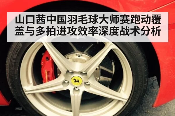 山口茜中国羽毛球大师赛跑动覆盖与多拍进攻效率深度战术分析