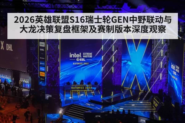 2026英雄联盟S16瑞士轮GEN中野联动与大龙决策复盘框架及赛制版本深度观察
